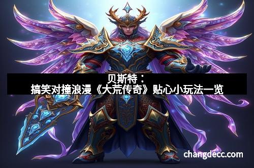 贝斯特：搞笑对撞浪漫《大荒传奇》贴心小玩法一览