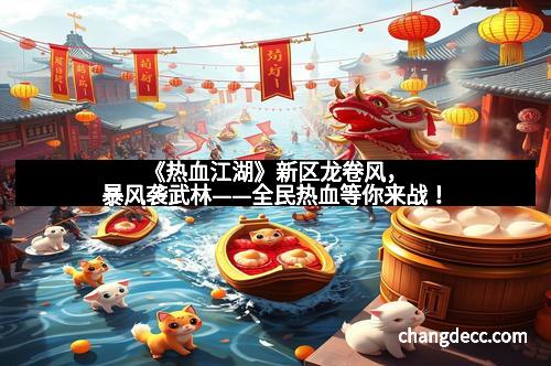 《热血江湖》新区龙卷风，暴风袭武林——全民热血等你来战！